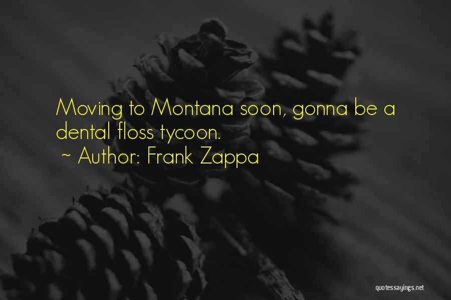 Frank Zappa Quotes: Moving To Montana Soon, Gonna Be A Dental Floss Tycoon.