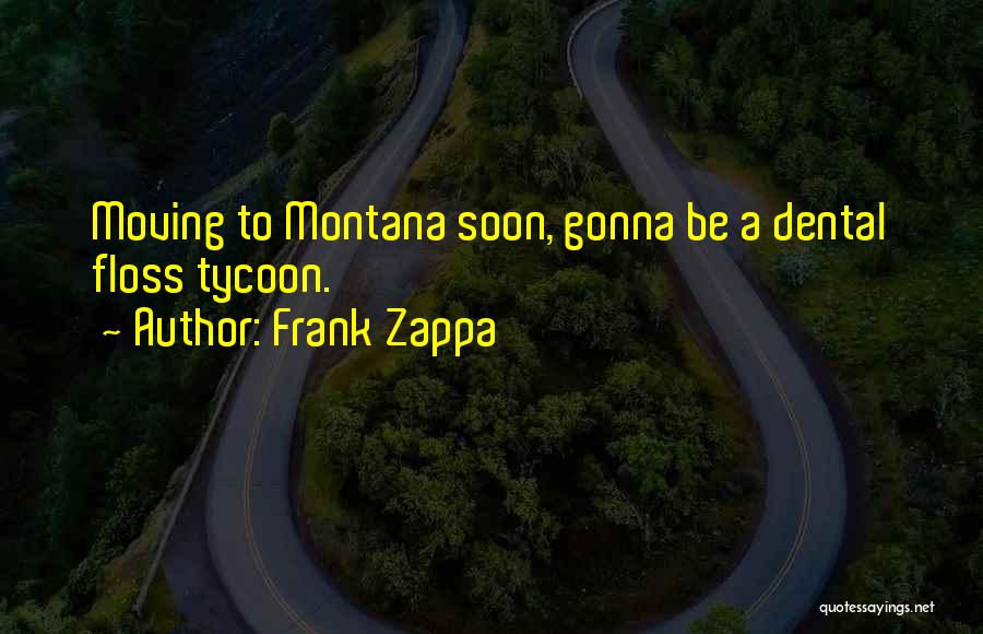 Frank Zappa Quotes: Moving To Montana Soon, Gonna Be A Dental Floss Tycoon.