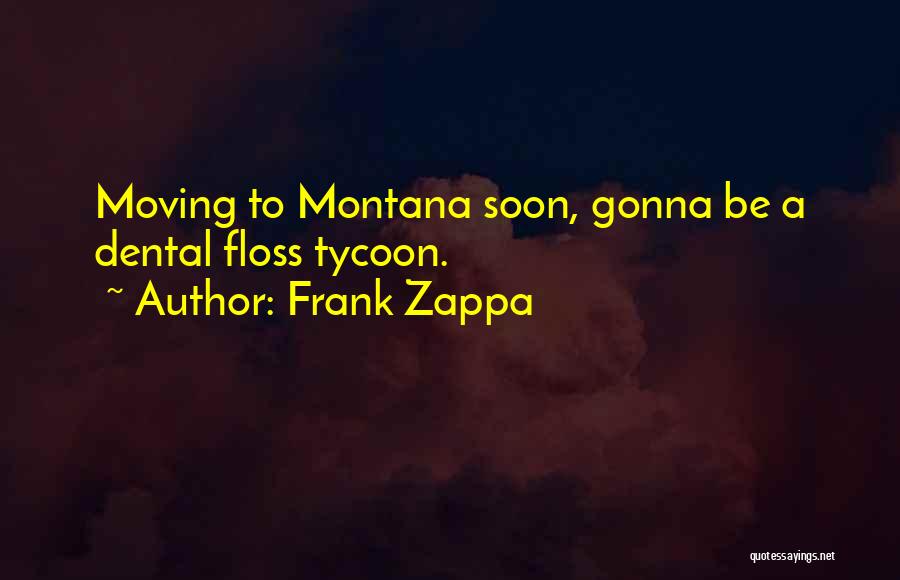 Frank Zappa Quotes: Moving To Montana Soon, Gonna Be A Dental Floss Tycoon.