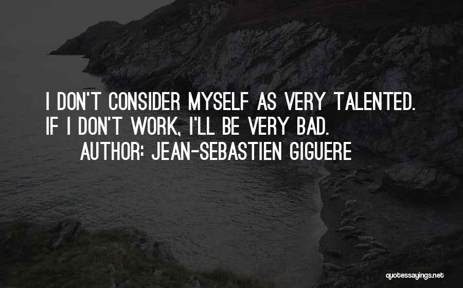 Jean-Sebastien Giguere Quotes: I Don't Consider Myself As Very Talented. If I Don't Work, I'll Be Very Bad.