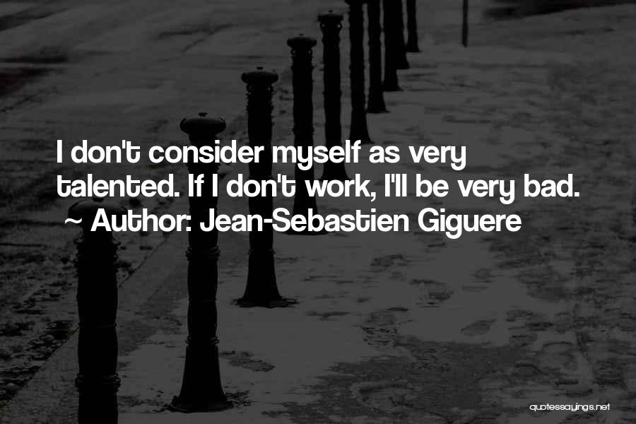 Jean-Sebastien Giguere Quotes: I Don't Consider Myself As Very Talented. If I Don't Work, I'll Be Very Bad.