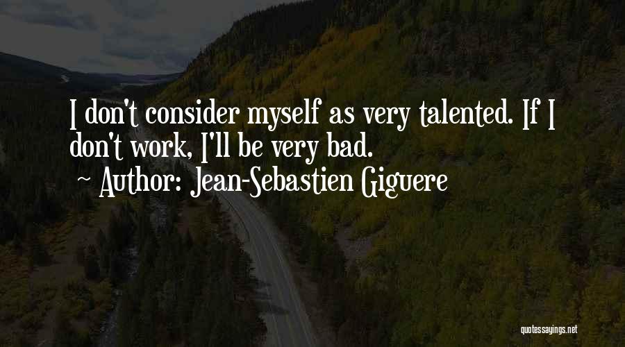 Jean-Sebastien Giguere Quotes: I Don't Consider Myself As Very Talented. If I Don't Work, I'll Be Very Bad.