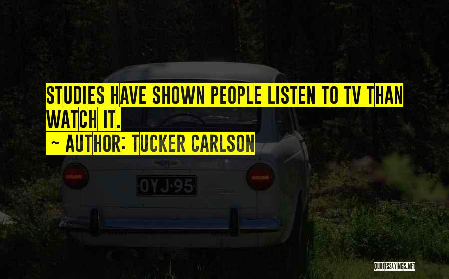 Tucker Carlson Quotes: Studies Have Shown People Listen To Tv Than Watch It.