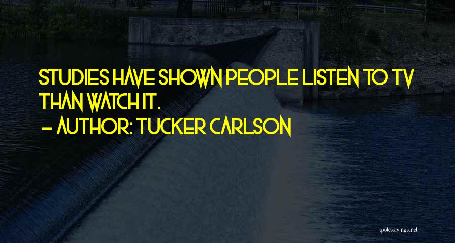 Tucker Carlson Quotes: Studies Have Shown People Listen To Tv Than Watch It.
