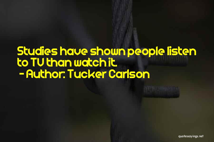 Tucker Carlson Quotes: Studies Have Shown People Listen To Tv Than Watch It.