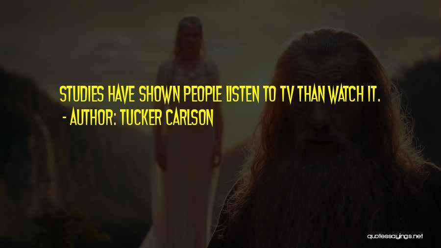 Tucker Carlson Quotes: Studies Have Shown People Listen To Tv Than Watch It.