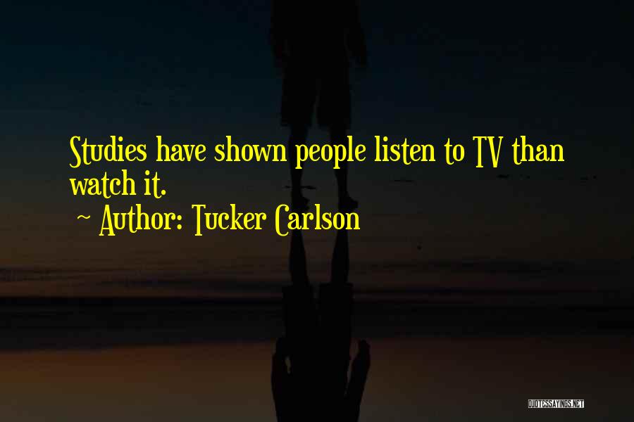 Tucker Carlson Quotes: Studies Have Shown People Listen To Tv Than Watch It.