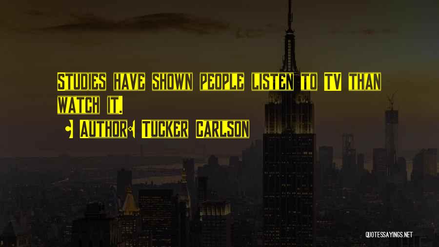 Tucker Carlson Quotes: Studies Have Shown People Listen To Tv Than Watch It.