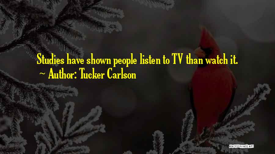 Tucker Carlson Quotes: Studies Have Shown People Listen To Tv Than Watch It.