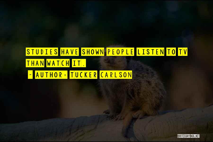 Tucker Carlson Quotes: Studies Have Shown People Listen To Tv Than Watch It.