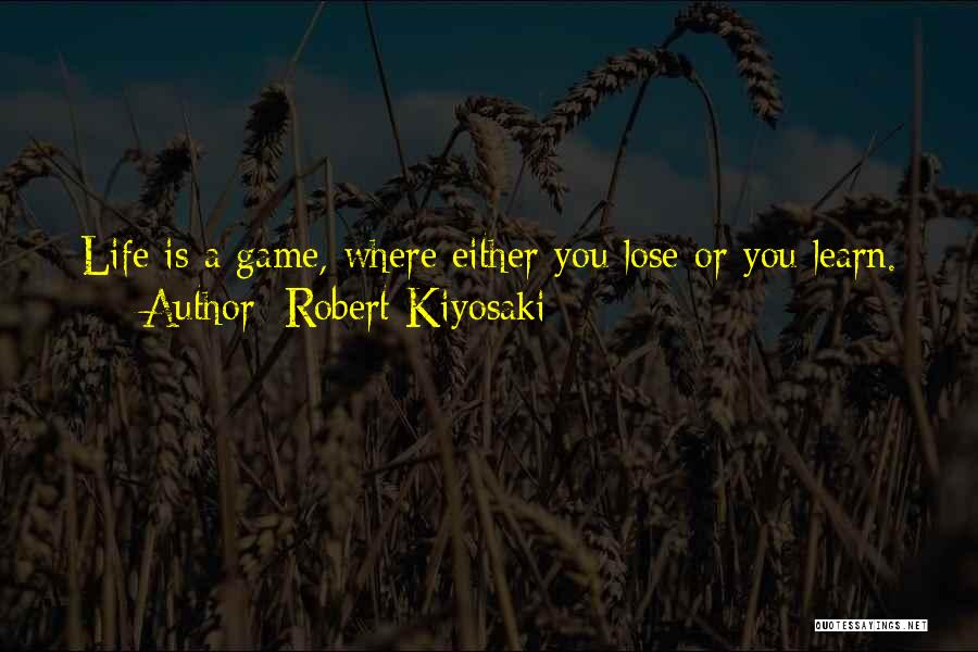 Robert Kiyosaki Quotes: Life Is A Game, Where Either You Lose Or You Learn.