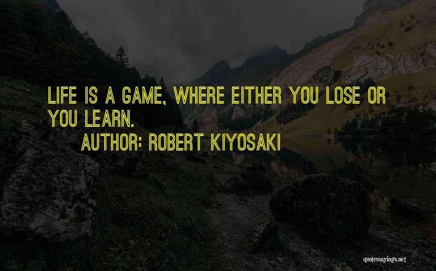 Robert Kiyosaki Quotes: Life Is A Game, Where Either You Lose Or You Learn.