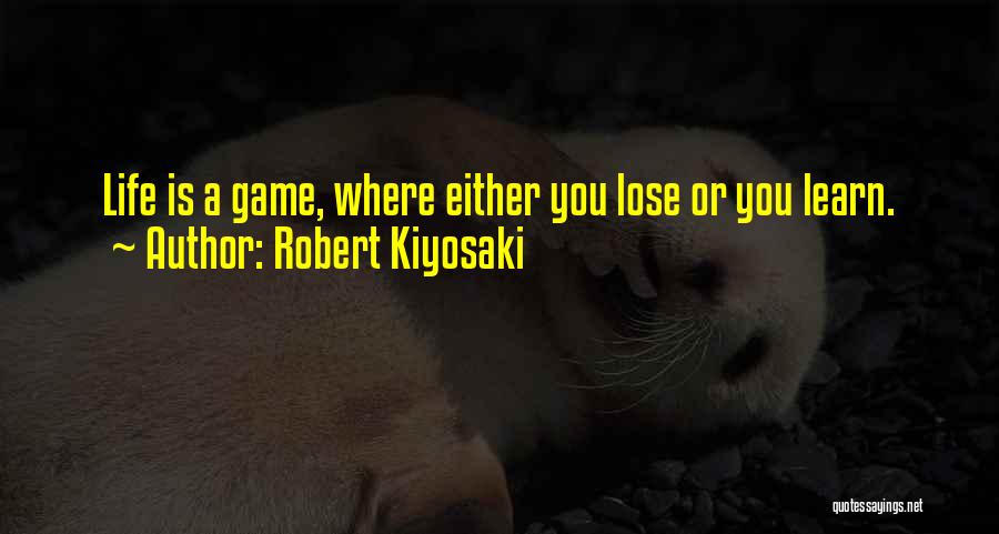 Robert Kiyosaki Quotes: Life Is A Game, Where Either You Lose Or You Learn.