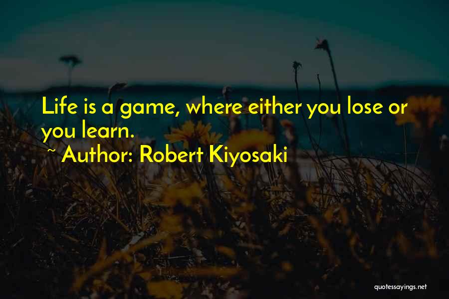 Robert Kiyosaki Quotes: Life Is A Game, Where Either You Lose Or You Learn.