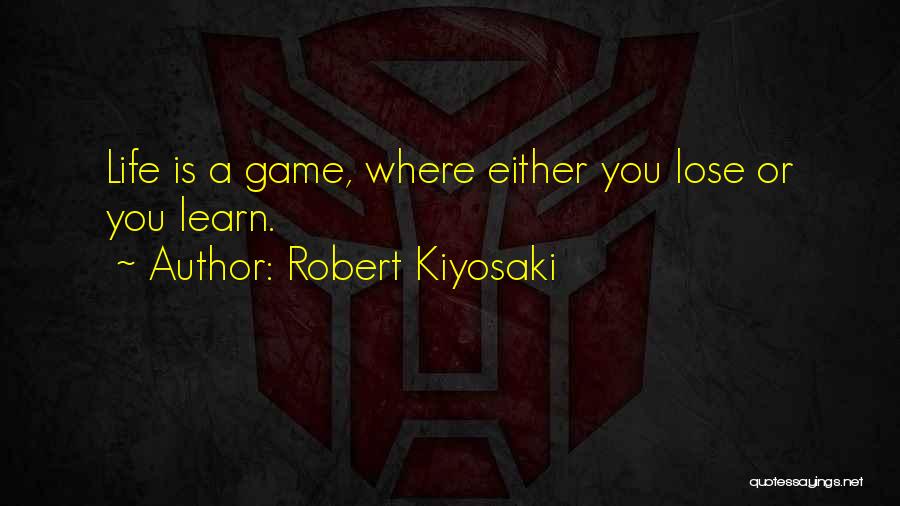 Robert Kiyosaki Quotes: Life Is A Game, Where Either You Lose Or You Learn.