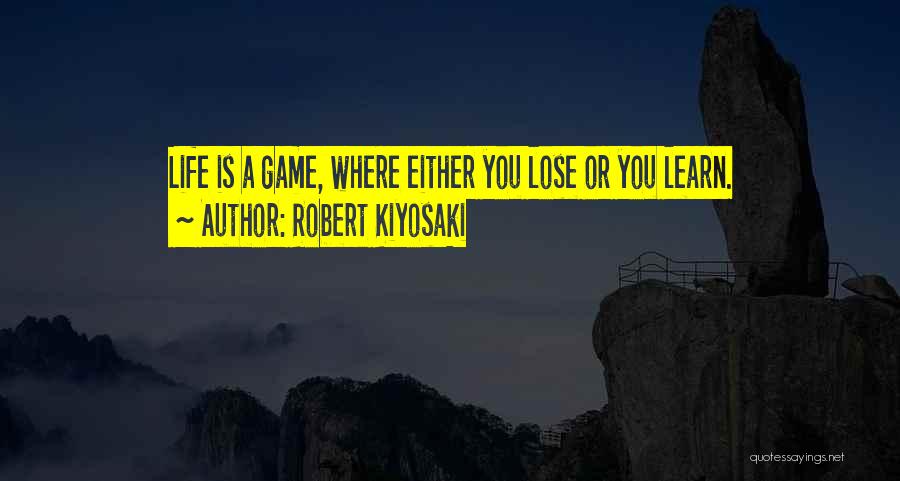 Robert Kiyosaki Quotes: Life Is A Game, Where Either You Lose Or You Learn.