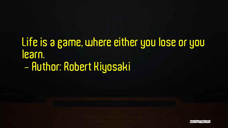 Robert Kiyosaki Quotes: Life Is A Game, Where Either You Lose Or You Learn.
