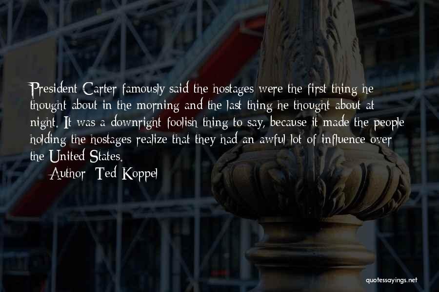 Ted Koppel Quotes: President Carter Famously Said The Hostages Were The First Thing He Thought About In The Morning And The Last Thing