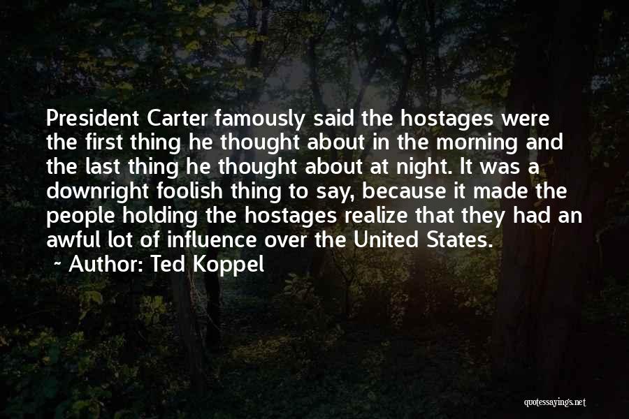 Ted Koppel Quotes: President Carter Famously Said The Hostages Were The First Thing He Thought About In The Morning And The Last Thing
