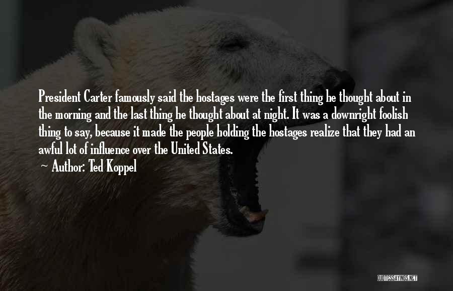 Ted Koppel Quotes: President Carter Famously Said The Hostages Were The First Thing He Thought About In The Morning And The Last Thing