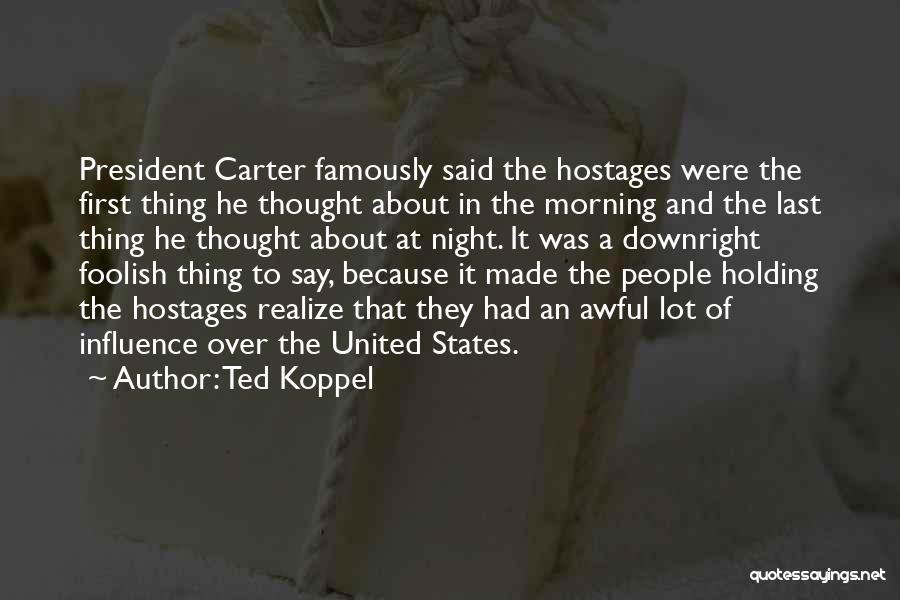 Ted Koppel Quotes: President Carter Famously Said The Hostages Were The First Thing He Thought About In The Morning And The Last Thing