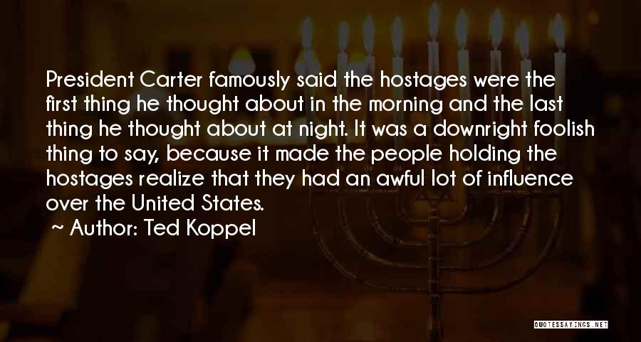 Ted Koppel Quotes: President Carter Famously Said The Hostages Were The First Thing He Thought About In The Morning And The Last Thing