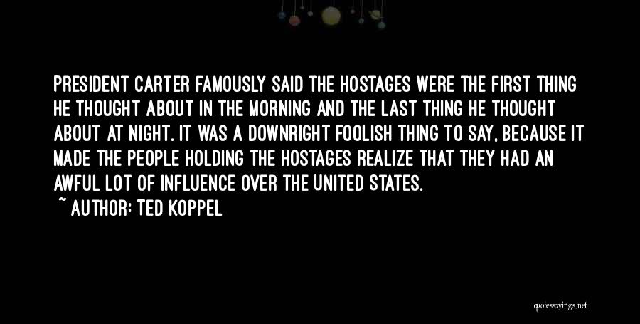 Ted Koppel Quotes: President Carter Famously Said The Hostages Were The First Thing He Thought About In The Morning And The Last Thing