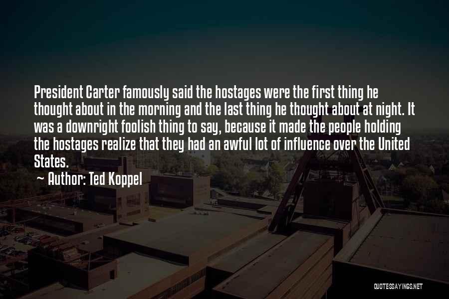 Ted Koppel Quotes: President Carter Famously Said The Hostages Were The First Thing He Thought About In The Morning And The Last Thing