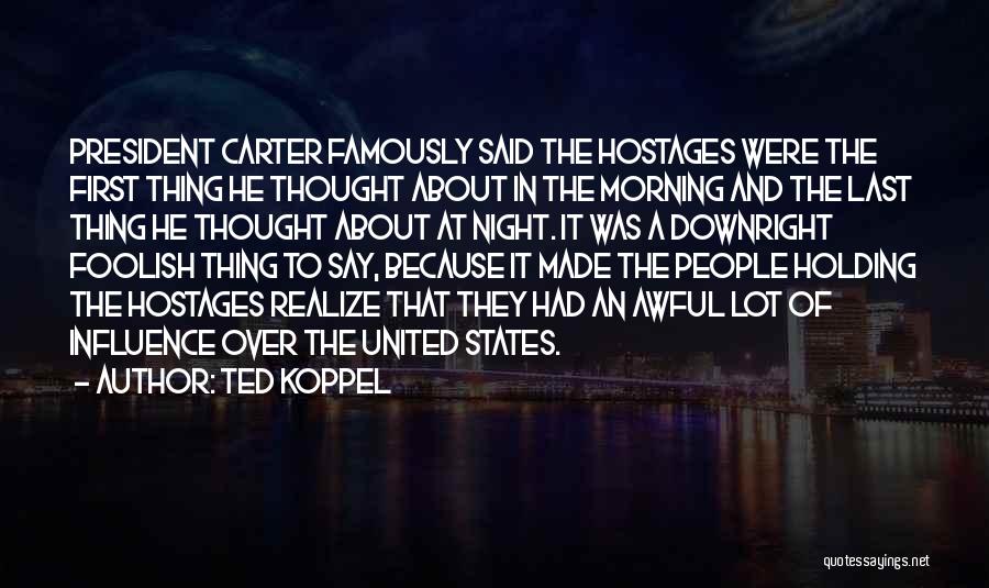 Ted Koppel Quotes: President Carter Famously Said The Hostages Were The First Thing He Thought About In The Morning And The Last Thing