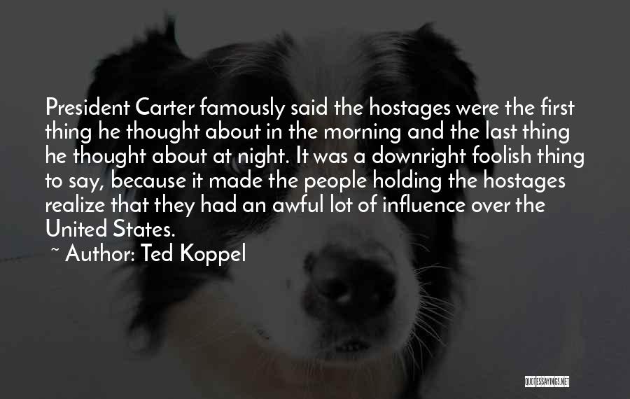 Ted Koppel Quotes: President Carter Famously Said The Hostages Were The First Thing He Thought About In The Morning And The Last Thing