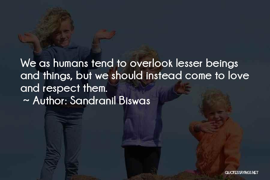 Sandranil Biswas Quotes: We As Humans Tend To Overlook Lesser Beings And Things, But We Should Instead Come To Love And Respect Them.