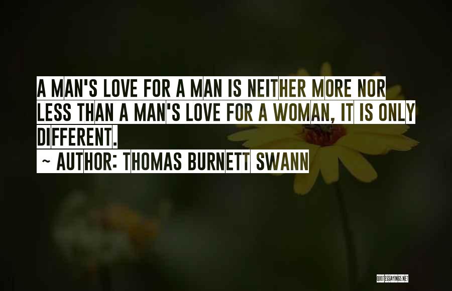 Thomas Burnett Swann Quotes: A Man's Love For A Man Is Neither More Nor Less Than A Man's Love For A Woman, It Is