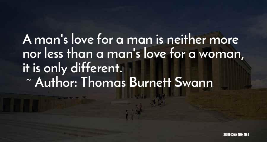 Thomas Burnett Swann Quotes: A Man's Love For A Man Is Neither More Nor Less Than A Man's Love For A Woman, It Is