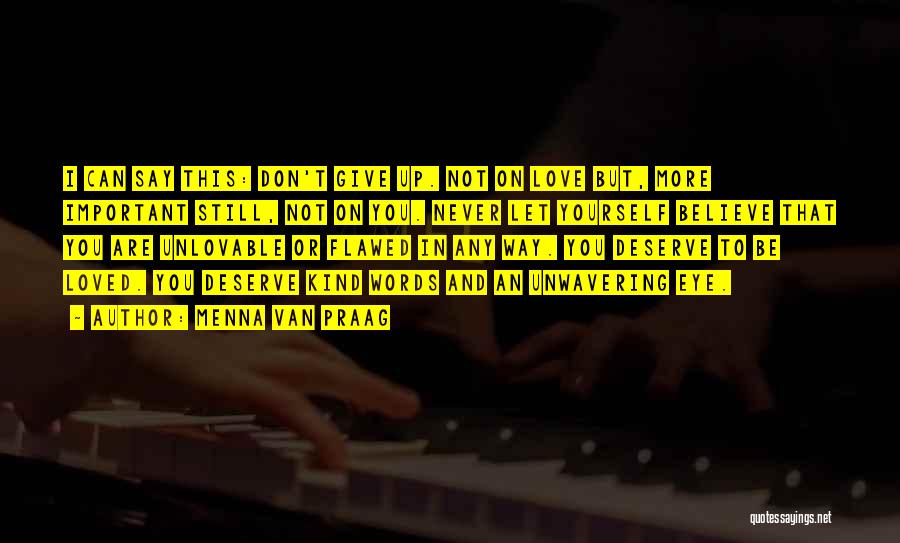 Menna Van Praag Quotes: I Can Say This: Don't Give Up. Not On Love But, More Important Still, Not On You. Never Let Yourself