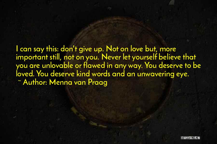 Menna Van Praag Quotes: I Can Say This: Don't Give Up. Not On Love But, More Important Still, Not On You. Never Let Yourself