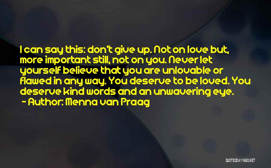 Menna Van Praag Quotes: I Can Say This: Don't Give Up. Not On Love But, More Important Still, Not On You. Never Let Yourself