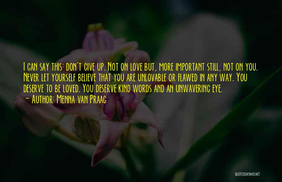 Menna Van Praag Quotes: I Can Say This: Don't Give Up. Not On Love But, More Important Still, Not On You. Never Let Yourself