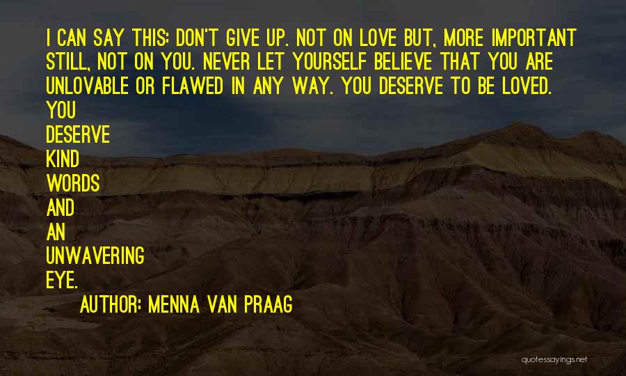 Menna Van Praag Quotes: I Can Say This: Don't Give Up. Not On Love But, More Important Still, Not On You. Never Let Yourself