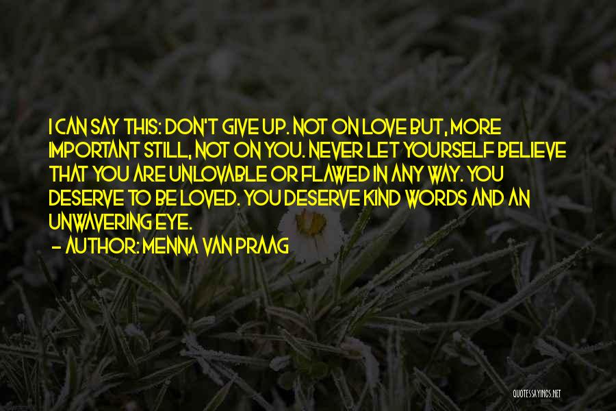 Menna Van Praag Quotes: I Can Say This: Don't Give Up. Not On Love But, More Important Still, Not On You. Never Let Yourself