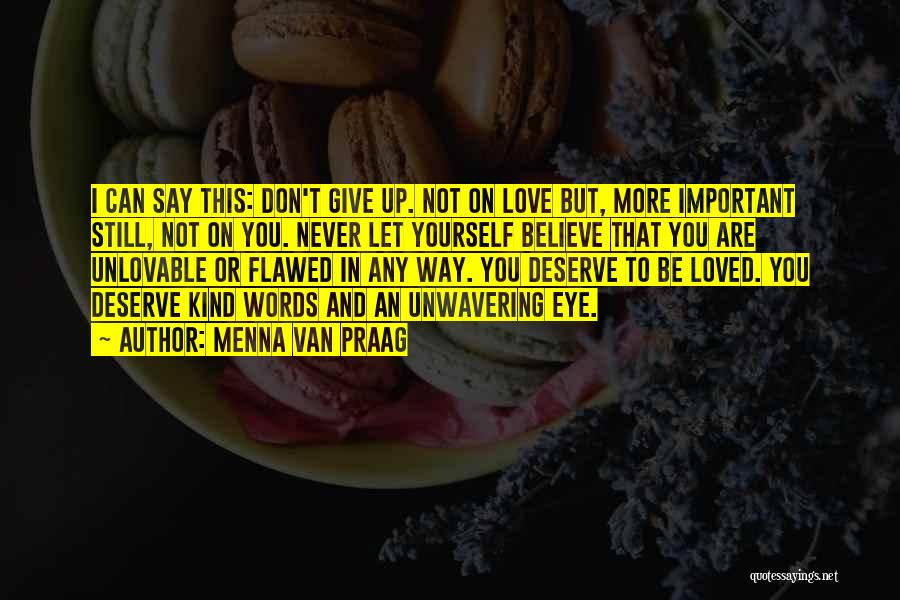 Menna Van Praag Quotes: I Can Say This: Don't Give Up. Not On Love But, More Important Still, Not On You. Never Let Yourself