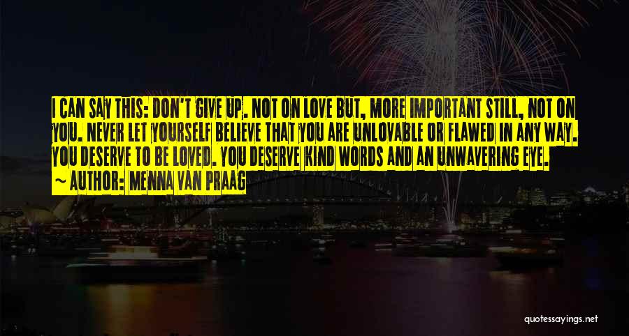 Menna Van Praag Quotes: I Can Say This: Don't Give Up. Not On Love But, More Important Still, Not On You. Never Let Yourself