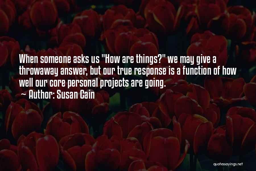 Susan Cain Quotes: When Someone Asks Us How Are Things? We May Give A Throwaway Answer, But Our True Response Is A Function