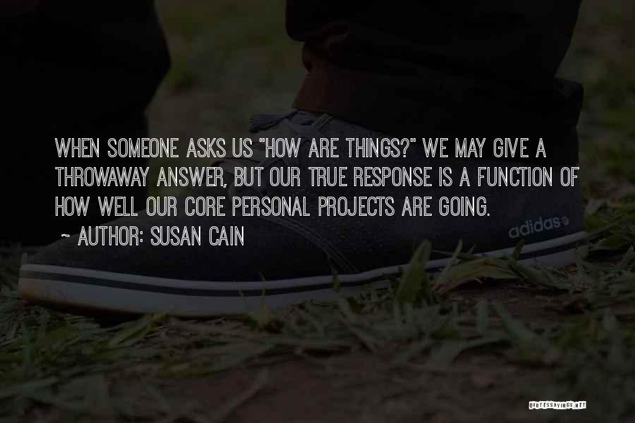 Susan Cain Quotes: When Someone Asks Us How Are Things? We May Give A Throwaway Answer, But Our True Response Is A Function