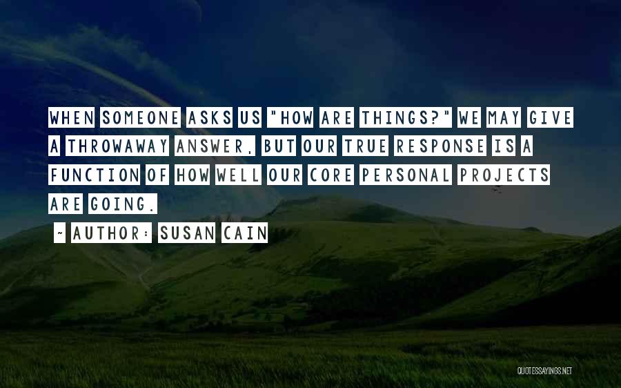 Susan Cain Quotes: When Someone Asks Us How Are Things? We May Give A Throwaway Answer, But Our True Response Is A Function