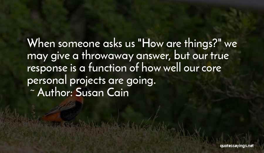 Susan Cain Quotes: When Someone Asks Us How Are Things? We May Give A Throwaway Answer, But Our True Response Is A Function