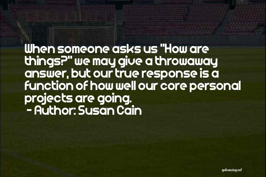 Susan Cain Quotes: When Someone Asks Us How Are Things? We May Give A Throwaway Answer, But Our True Response Is A Function