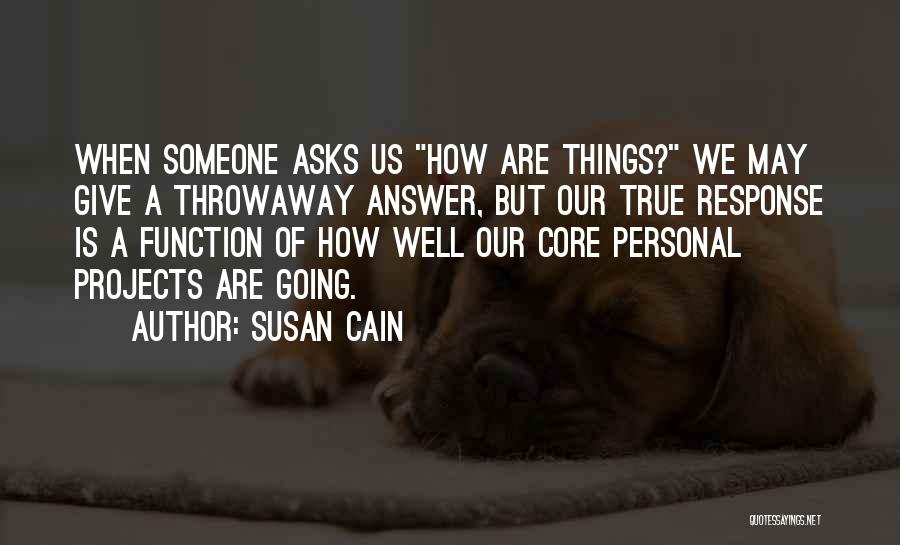 Susan Cain Quotes: When Someone Asks Us How Are Things? We May Give A Throwaway Answer, But Our True Response Is A Function