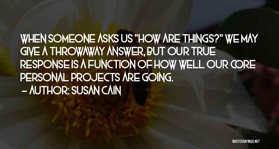 Susan Cain Quotes: When Someone Asks Us How Are Things? We May Give A Throwaway Answer, But Our True Response Is A Function
