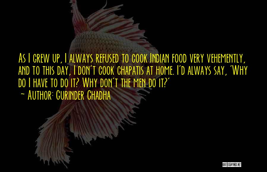 Gurinder Chadha Quotes: As I Grew Up, I Always Refused To Cook Indian Food Very Vehemently, And To This Day, I Don't Cook