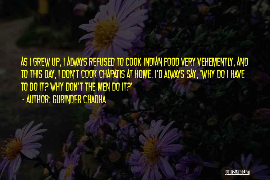 Gurinder Chadha Quotes: As I Grew Up, I Always Refused To Cook Indian Food Very Vehemently, And To This Day, I Don't Cook